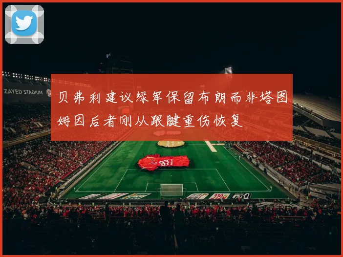 贝弗利建议绿军保留布朗而非塔图姆因后者刚从跟腱重伤恢复