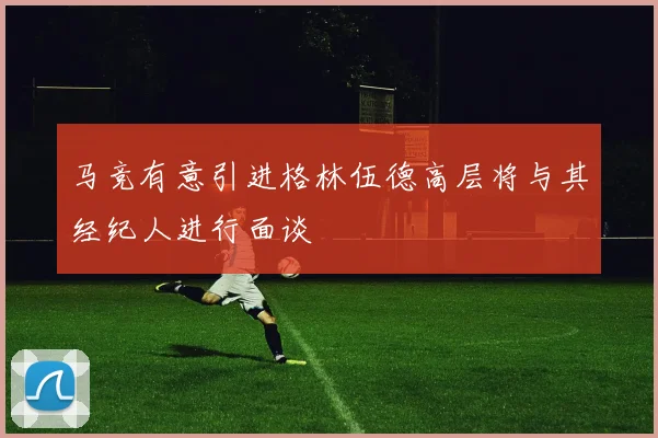 马竞有意引进格林伍德高层将与其经纪人进行面谈