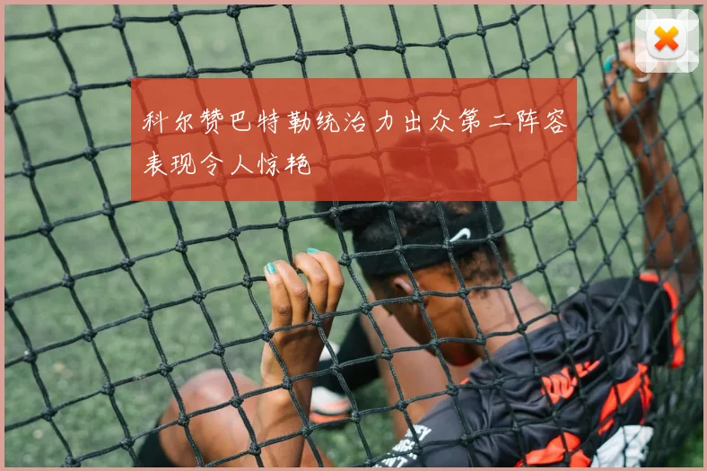 科尔赞巴特勒统治力出众第二阵容表现令人惊艳