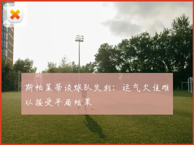 斯帕莱蒂谈球队失利：运气欠佳难以接受平局结果
