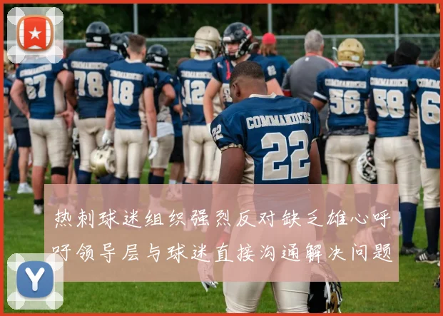 热刺球迷组织强烈反对缺乏雄心呼吁领导层与球迷直接沟通解决问题
