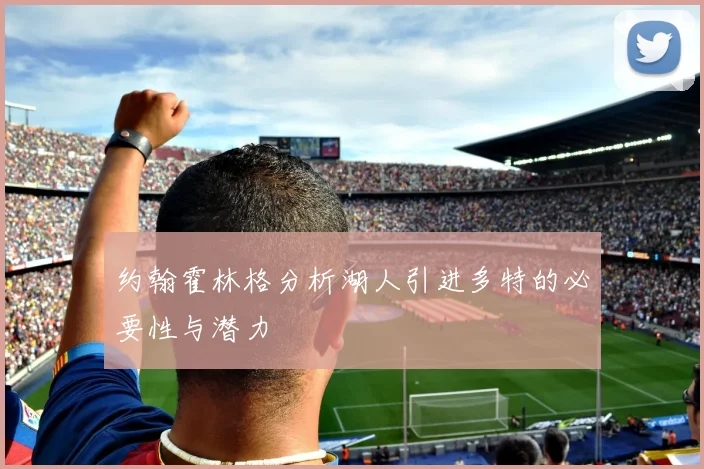 约翰霍林格分析湖人引进多特的必要性与潜力