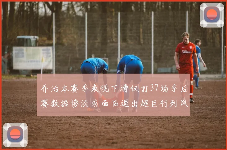 乔治本赛季表现下滑仅打37场季后赛数据惨淡或面临退出超巨行列风险
