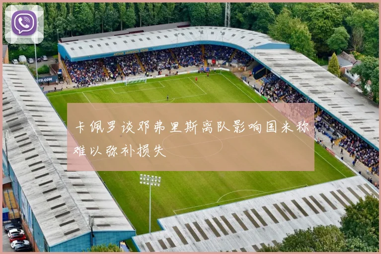 卡佩罗谈邓弗里斯离队影响国米称难以弥补损失