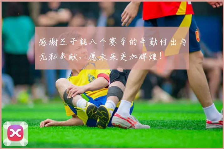 感谢王子铭八个赛季的辛勤付出与无私奉献，愿未来更加辉煌！